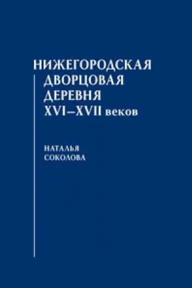 Cover: Nizhegorodskaya dvorcovaya derevnya XVI–XVII vekov. Nauchnoe izdanie