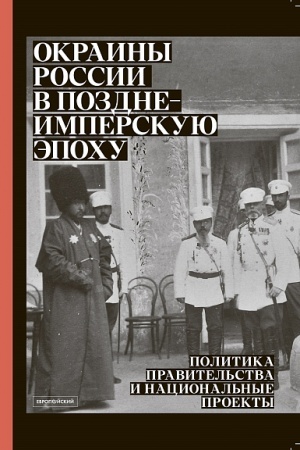 Cover: Okrainy Rossii v pozdneimperskuyu epochu: Politika pravitel′stva i nacional′nye proekty: sbornik statej, dokumentov i materialov