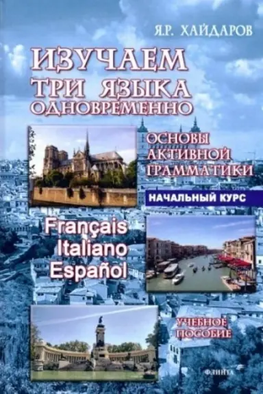 Обложка: Основы активной грамматики. Начальный курс. Изучаем три языка одновременно. Fran?ais. Italiano. Espa?ol. + аудиоприложение (ссылка на сайт): учеб. пособие