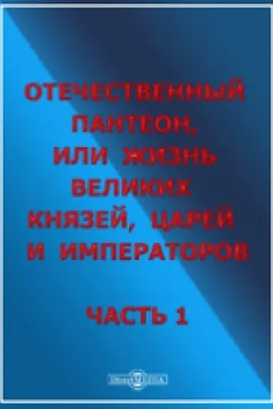 Cover: Otechestvennyj panteon, zhizn′ velikich knyazej, carej i imperatorov. CH. 1. Repr. izd. 1850 g.