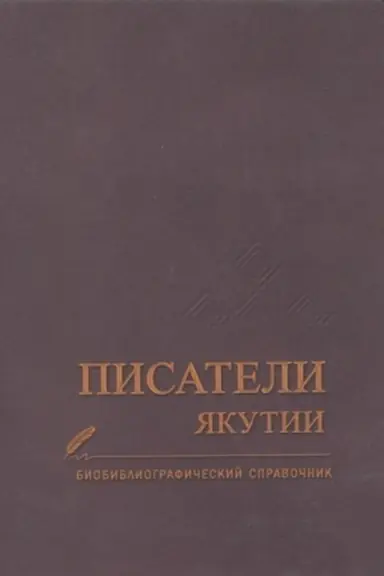 Cover: Pisateli YAkutii. Biobibliograficheskij spravochnik