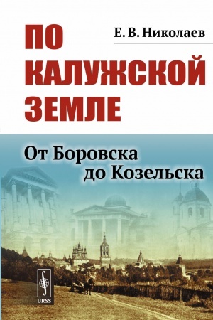 Обложка: По Калужской земле: От Боровска до Козельска
