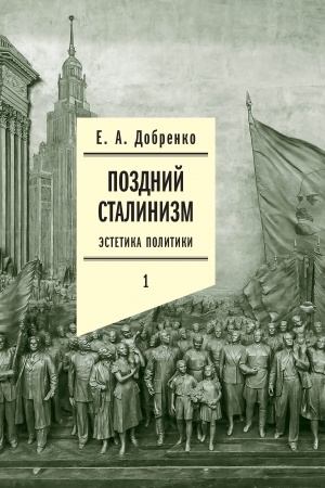 Cover: Pozdnij stalinizm: estetika politiki. Tom 1. 3-e izd.