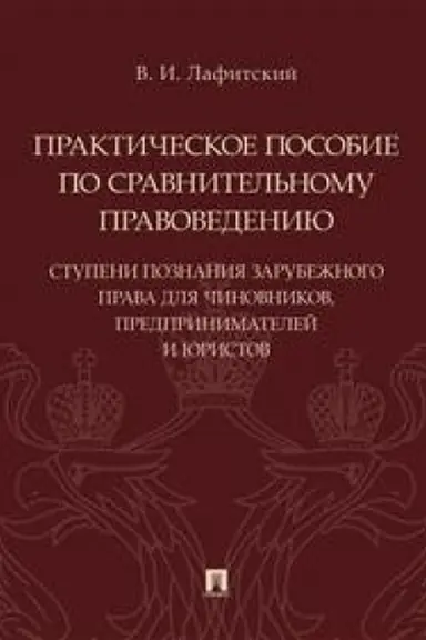 Cover: Prakticheskoe posobie po sravnitel′nomu pravovedeniyu: stupeni poznaniya zarubezhnogo prava dlya chinovnikov, predprinimatelej i yuristov.