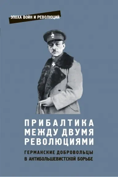 Cover: PRIBALTIKA MEZHDU DVUMYA REVOLYUCIYAMI. Germanskie dobrovol′cy v antibol′shevistskoj bor′be. Epocha vojn i revolyucij, vyp. 14