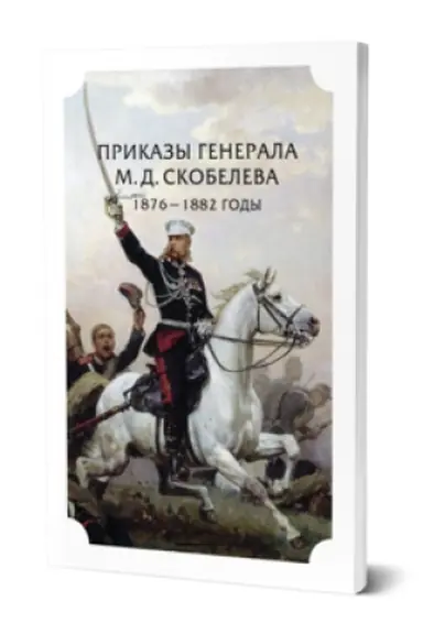 Обложка: ПРИКАЗЫ ГЕНЕРАЛА М.Д. СКОБЕЛЕВА.1876 - 1882 ГОДЫ