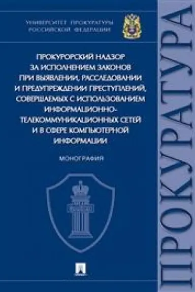 Cover: Prokurorskij nadzor za ispolneniem zakonov pri vyyavlenii, rassledovanii i preduprezhdenii prestuplenij, sovershaemych s ispol′zovaniem informacionno-telekommunikacionnych setej i v sfere komp′yuternoj informacii. Monografiya