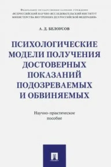 Обложка: Психологические модели получения достоверных показаний подозреваемых и обвиняемых. Научно-практическое пос.