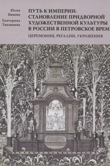 Cover: Put′ k imperii: stanovlenie pridvornoj chudozhestvennoj kul′tury v Rossii v petrovskoe vremya. Ceremonii, regalii, ukrasheniya
