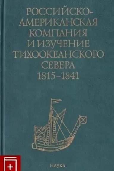 Cover: Rossijsko-amerikanskaya kompaniya i izuchenie Tichookeanskogo Severa. 1815 - 1841. Sbornik dokumentov