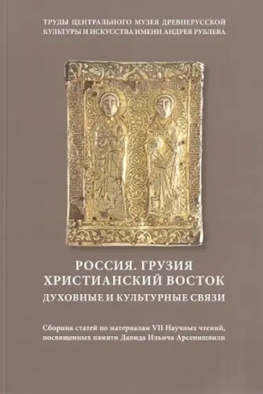 Cover: Rossiya. Gruziya. CHristianskij vostok. Duchovnye i kul′turnye svyazi. Trudy Central′nogo muzeya drevnerusskoj kul′tury i iskusstva imeni Andreya Rubleva.