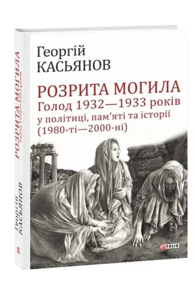 Cover: Rozryta mohyla: Holod 1932-1933 rokiv u politytsi, pamyati ta istoriyi (1980-ti - 2000-ni)
