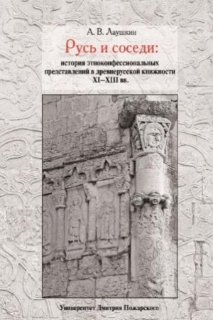 Cover: Rus&prime; i sosedi: istoriya etnokonfessional&prime;nych predstavlenij v drevnerusskoj knizhnosti XI–XIII vv.