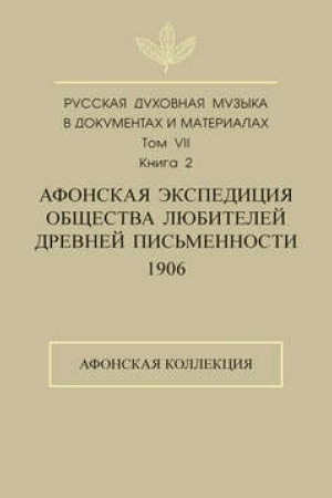 Buchcover: Russkaja duchovnaja muzyka v dokumentach i materialach. Tom 7. Kniga 2: Afonskaja ėkspedicija Občšestva ljubitelej drevnej pis′mennosti (1906). Afonskaja kollekcija