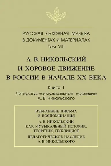 Cover: Russkaya duchovnaya muzyka v dokumentach i materialach.T.VIII. A. V. Nikol′skij i chorovoe dvizhenie v Rossii v nachale CHCH veka. Kn. 1: Literaturno-muzykal′noe nasledie A. V. Nikol′skogo