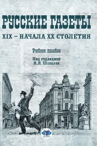 Обложка: Русские газеты XIX – начала XX столетия. Учебное пособие. Под редакцией Н.В. Шевцова.