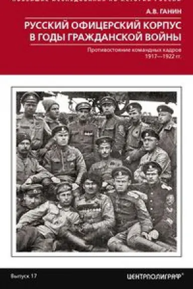 Обложка: Русский офицерский корпус в годы Гражданской войны. Противостояние командных кадров. 1917–1922 гг.