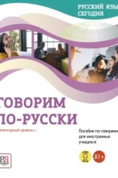Обложка: Русский язык сегодня. Говорим по-русски: Элементарный уровень+ (А1+): Пособие по развитию речи для иностранных учащихся.
