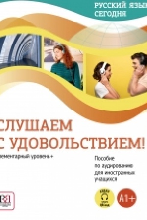 Обложка: Русский язык сегодня. Слушаем с удовольствием!: Элементарный уровень+ (А1+): Пособие по аудированию для иностранных учащихся (доступ к аудиоматериалам через QR-код) НОВИНКА!!!