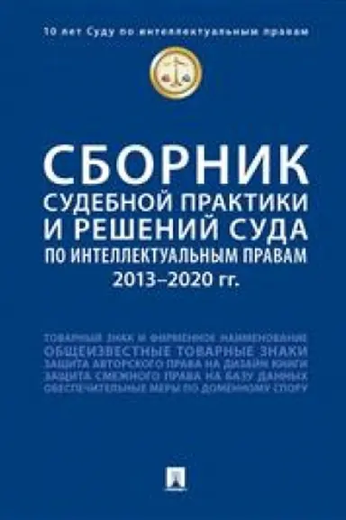 Cover: Sbornik sudebnoj praktiki i reshenij Suda po intellektual′nym pravam: 2013–2020 gg.-M.:Prospekt,2023. /=243772/