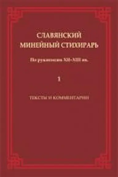 Обложка: Славянский Минейный стихирарь (по рукописи XII -XIII вв.). Тексты и комментариию. т 1
