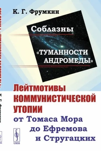 Обложка: Соблазны «Туманности Андромеды»: Лейтмотивы коммунистической утопии от Томаса Мора до Ефремова и Стругацких