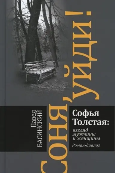 Обложка: Соня, уйди! Софья Толстая: взгляд мужчины и женщины: роман-диалог. 2-е изд. Басинский П.В.