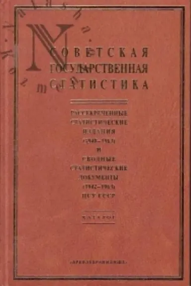 Buchcover: Sovetskaja gosudarstvennaja statistika: rassekrečennye statističeskie izdanija (1948-1963) i svodnye statističeskie dokumenty (1942-1963) CSU SSSR. Katalog