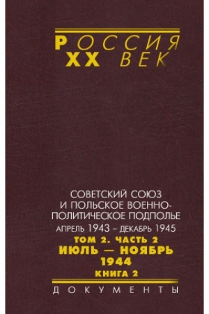 Обложка: Советский Союз и польское военно-политическое подполье. Апрель 1943 – декабрь 1945 : в 3 т. Т. 2. Ч. 2 : Июль – ноябрь 1944. Кн. 2