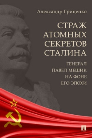 Cover: Strazh atomnych sekretov Stalina. General Pavel Meshik na fone ego epochi.
