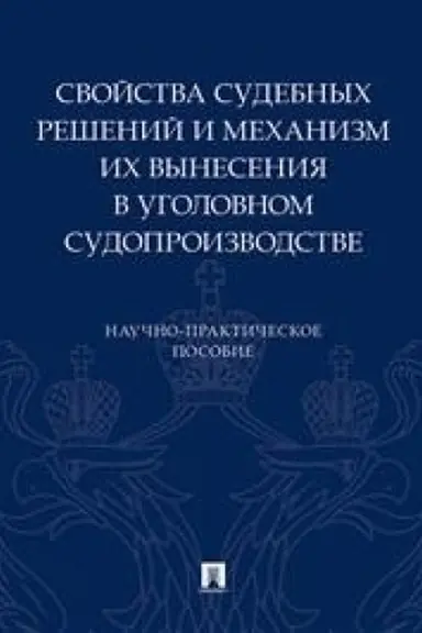Cover: Svojstva sudebnych reshenij i mechanizm ich vyneseniya v ugolovnom sudoproizvodstve.Nauchno-praktich. pos.