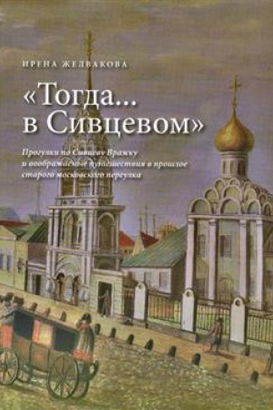 Cover: «Togda… v Sivcevom» Progulki po Sivcevu Vrazhku i voobrazhaemye puteshestviya v proshloe starogo moskovskogo pereulka