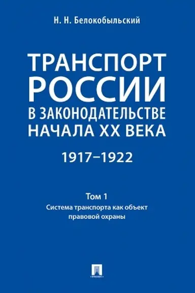 Cover: Transport Rossii v zakonodatel′stve nachala XX veka: 1917–1922 : v 3 t.T. 1: Sistema transporta kak ob′′ekt pravovoj ochrany