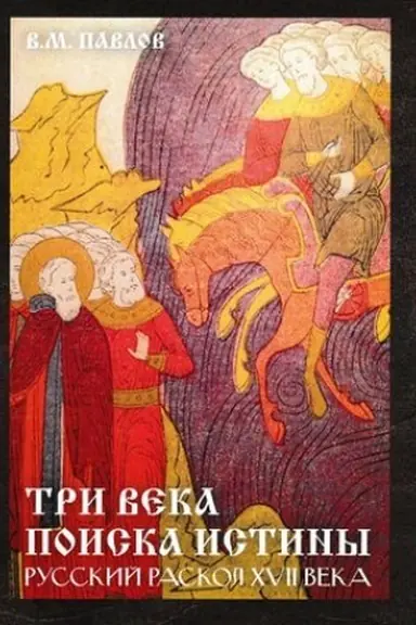 Обложка: Три века поиска истины. Русский раскол ХVll века, 2-е изд.