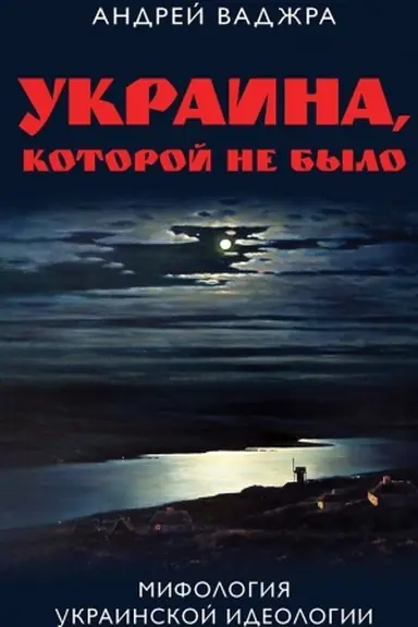 Обложка: Украина, которой не было. Мифология украинской идеологии