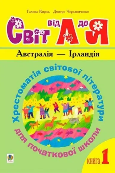 Обложка: Українська мова та читання. 1-4 класи. Світ від А до Я. Хрестоматія світової літератури для початкової школи. У 3-х кн. Кн.1: Австралія - Ірландія.НУШ
