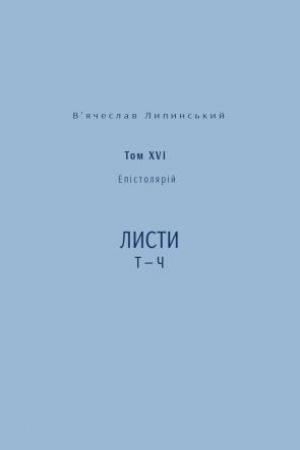 Обложка: В’ячеслав Липинський. Спадщина. Епістолярій. Том XVI. Листи Т — Ч