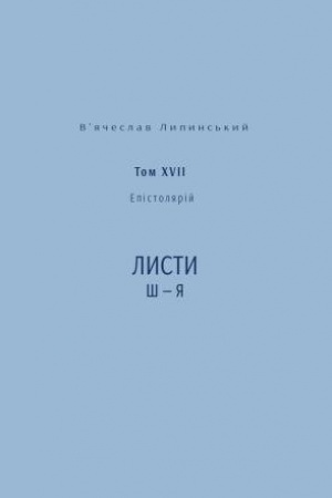 Обложка: В’ячеслав Липинський. Спадщина. Епістолярій. Том XVIІ. Листи Ш — Я