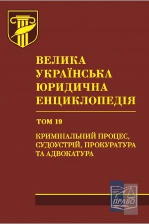 Обложка: Велика українська юридична енциклопедія : у 20 томах. Том 19. Кримінальний процес, судоустрій, прокуратура та адвокатура