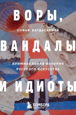 Cover: VORY, VANDALY I IDIOTY: Kriminal′naya istoriya russkogo iskusstva. Karmannyj format