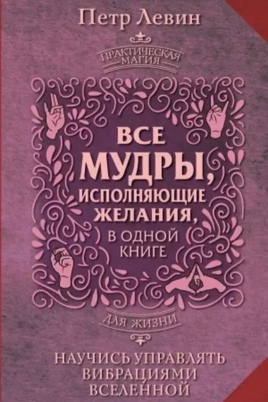 Cover: Vse mudry, ispolnyayushhie zhelaniya, v odnoj knige. Nauchis′ upravlyat′ vibraciyami Vselennoj
