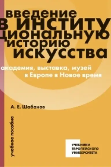 Cover: Vvedenie v institucional′nuyu istoriyu iskusstva: akademiya, vystavka, muzej v Evrope v Novoe vremya: uchebnoe posobie