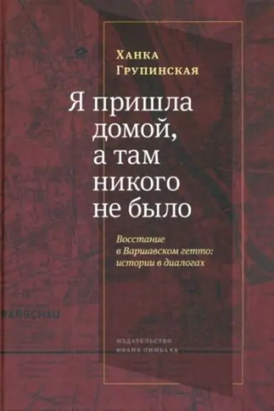 Cover: YA prishla domoj, a tam nikogo ne bylo: Vosstanie v Varshavskom getto: Istorii v dialogach