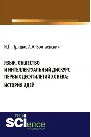 Обложка: Язык, общество и интеллектуальный дискурс первых десятилетий XX века: История идей. (Аспирантура, Бакалавриат, Магистратура, Специалитет). Монография.
