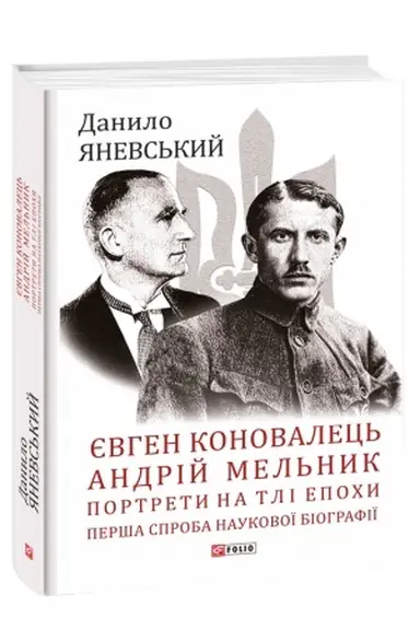 Cover: YEvhen Konovalets′. Andriy Mel′nyk. Portrety na tli epochy. Persha sproba naukovoyi biohrafiyi