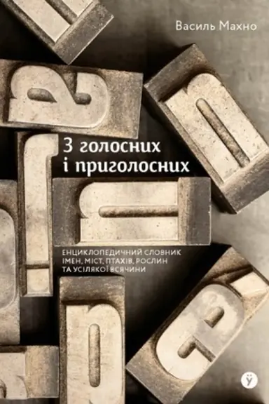 Cover: Z holosnych i pryholosnych: entsyklopedychnyy slovnyk imen, mist, ptachiv, roslyn ta usyakoyi vsyachyny