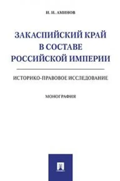 Cover: Zakaspijskij kraj v sostave Rossijskoj imperii. Istoriko-pravovoe issledovanie. Monografiya