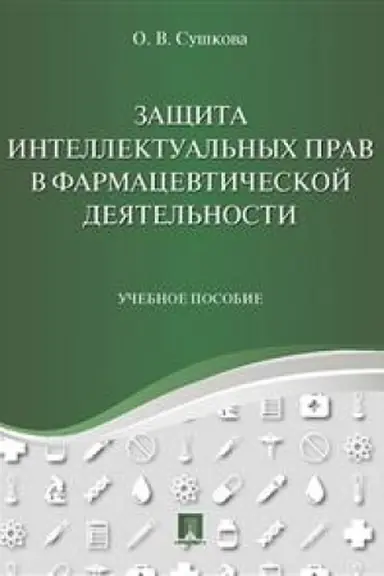 Cover: Zashhita intellektual′nych prav v farmacevticheskoj deyatel′nosti. Uch.pos.-M.:Prospekt,2023. /=240281/