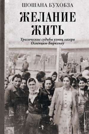 Обложка: Желание жить. Трагические судьбы узниц лагеря Освенцим-Биркенау