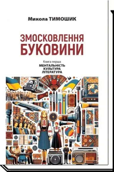 Обложка: ЗМОСКОВЛЕННЯ БУКОВИНИ. 1940-1990. За документами архівів та матеріалами преси: Кн. перша: Ментальність. Культура. Література.